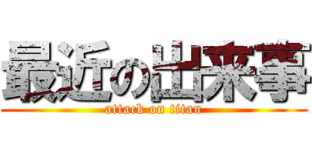 最近の出来事 (attack on titan)