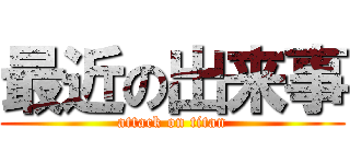 最近の出来事 (attack on titan)