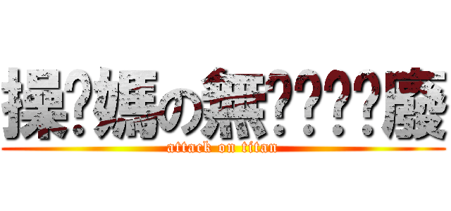 操你媽の無ㄉㄧㄠˇ廢 (attack on titan)