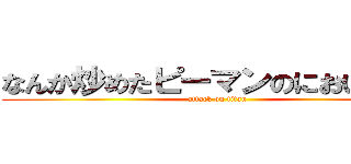なんか炒めたピーマンのにおいがする (attack on titan)