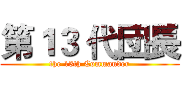 第１３ 代団長 (the 13th Commander)