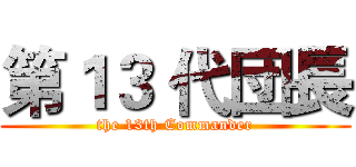 第１３ 代団長 (the 13th Commander)