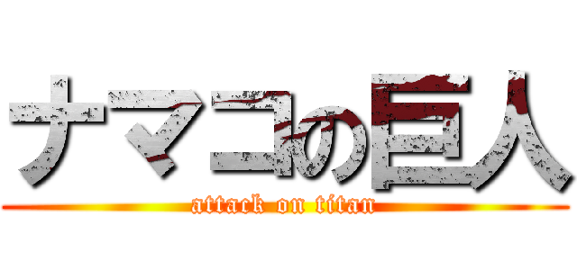 ナマコの巨人 (attack on titan)