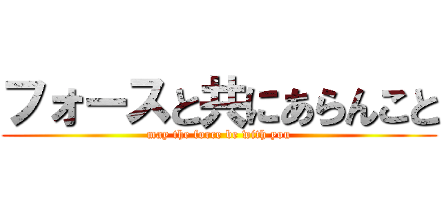 フォースと共にあらんこと (may the force be with you)