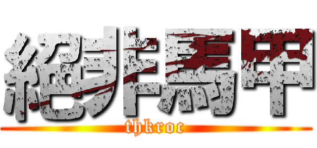 絕非馬甲 (thkroc)