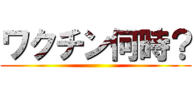 ワクチン何時？ ()