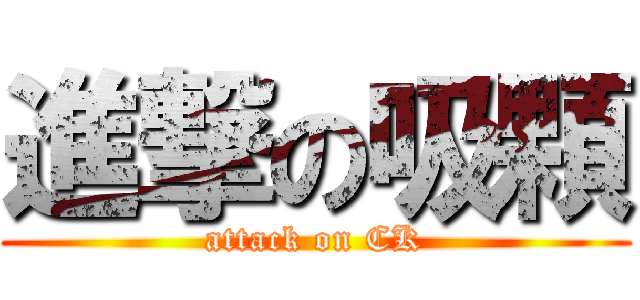 進撃の吸顆 (attack on CK)