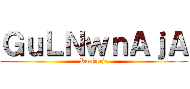 ＧｕＬＮｗｎＡｊＡ (Rocknaja)