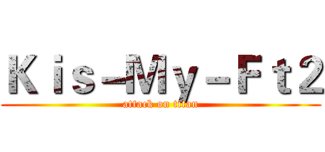 Ｋｉｓ－Ｍｙ－Ｆｔ２ (attack on titan)