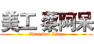美工 蔡阿呆 (Tsai Dai Ling)
