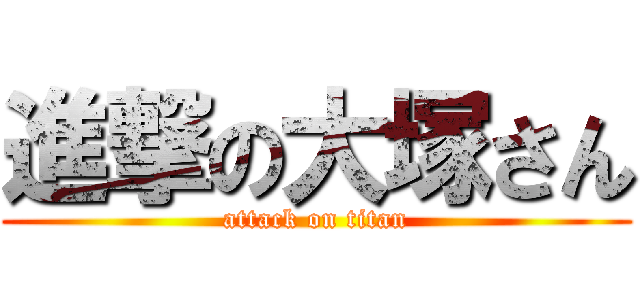 進撃の大塚さん (attack on titan)