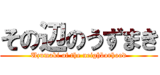 その辺のうずまき (Uzumaki of the neighborhood)