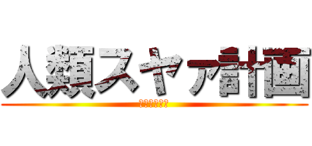 人類スヤァ計画 (ｽﾔｧは正義)