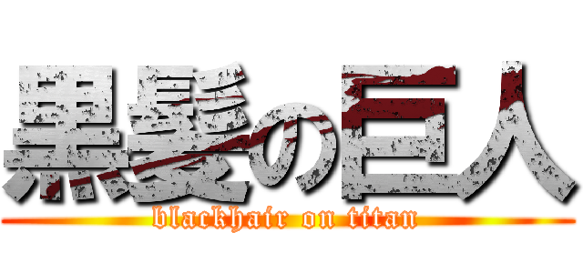 黒髪の巨人 (blackhair on titan)