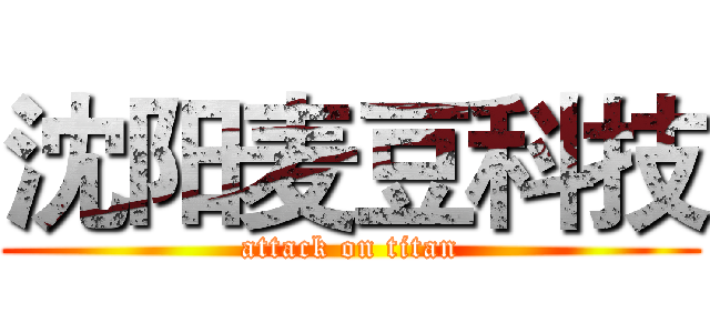 沈阳麦豆科技 (attack on titan)