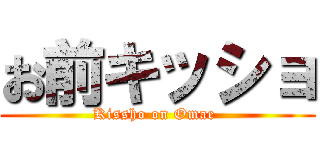 お前キッショ (Kissho on Omae )