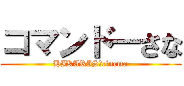 コマンド―さな (HIKARIS　cinema)