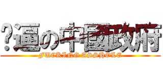 傻逼の中國政府 (FUCKING ASSHOLE)