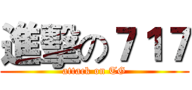 進擊の７１７ (attack on TG)