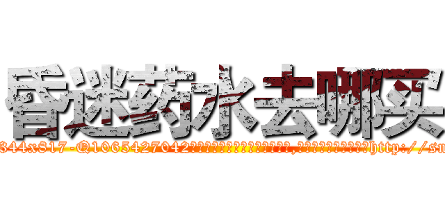 昏迷药水去哪买 (昏迷药水去哪买【电-151x68344x817-Q1065427042元吉药业】我们做的是长期生意,靠的是老客户长期支持http://sngk.net/wtygRZ

参考消息网我们做的是长期生意,靠的是老客户长期支持也许我们早该意识到，就连鲍勃·霍斯金斯（金球奖戏剧类电影男主角 
)