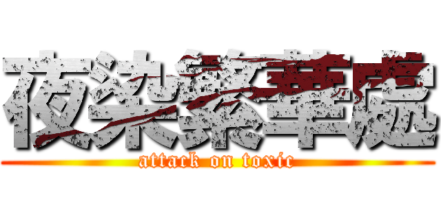 夜染繁華處 (attack on toxic)