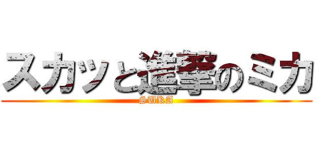 スカッと進撃のミカ (SUKA)