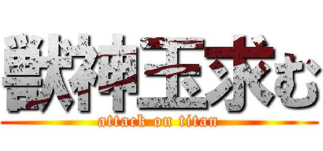 獣神玉求む (attack on titan)