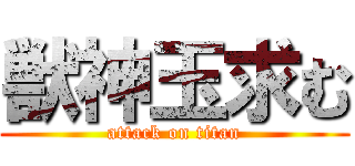 獣神玉求む (attack on titan)