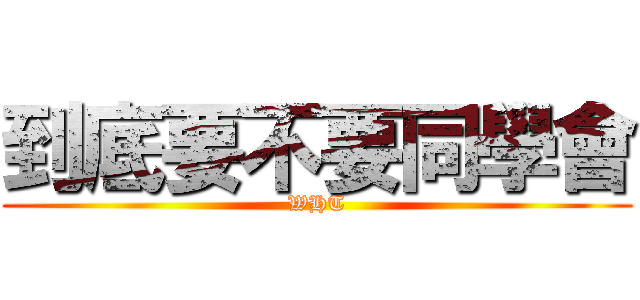 到底要不要同學會 (WHT)