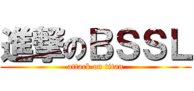 進撃のＢＳＳＬ (attack on titan)