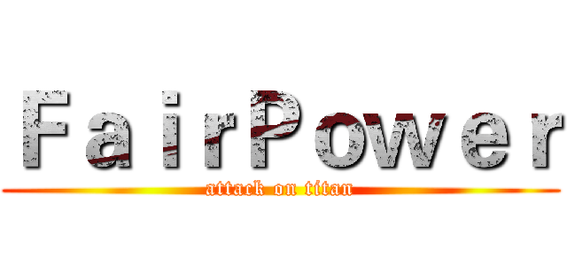 ＦａｉｒＰｏｗｅｒ (attack on titan)