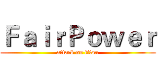 ＦａｉｒＰｏｗｅｒ (attack on titan)
