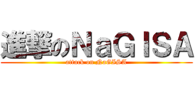 進撃のＮａＧＩＳＡ (attack on NaGISA)