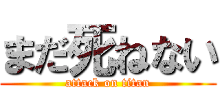 まだ死ねない (attack on titan)