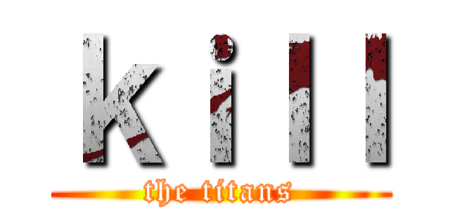 ｋｉｌｌ (the titans)