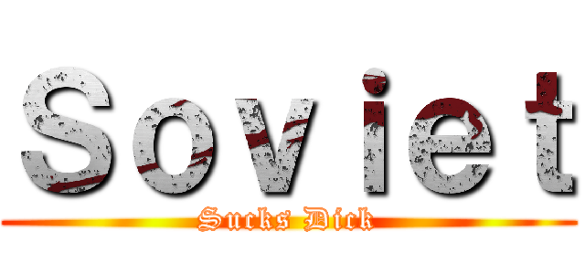 Ｓｏｖｉｅｔ (Sucks Dick)