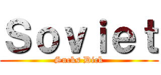 Ｓｏｖｉｅｔ (Sucks Dick)