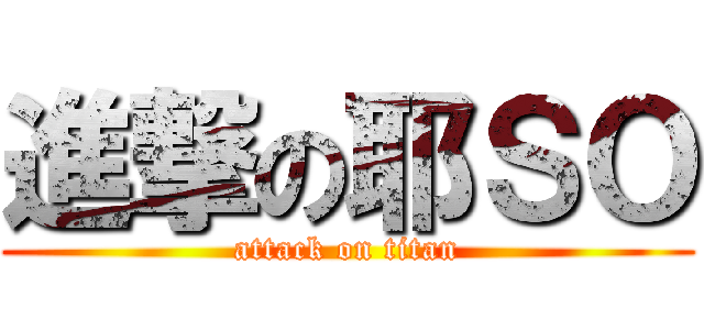 進撃の耶ＳＯ (attack on titan)