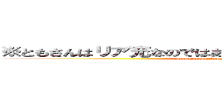 ※ともさんはリア充なのではありません。あれです。○○です。 (oreno orega  konnnani kawaiiwakeganai)