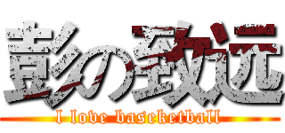彭の致远 (l love baseketball)