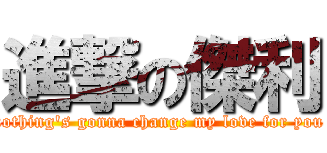 進撃の傑利 (Nothing\'s gonna change my love for you ♥)