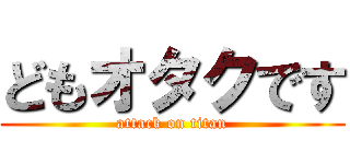 どもオタクです (attack on titan)