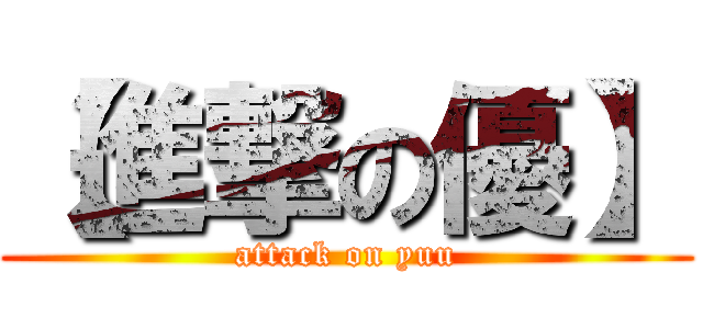 【進撃の優】 (attack on yuu)