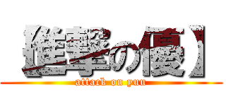 【進撃の優】 (attack on yuu)