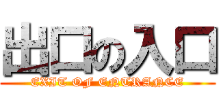 出口の入口 (EXIT OF ENTRANCE)