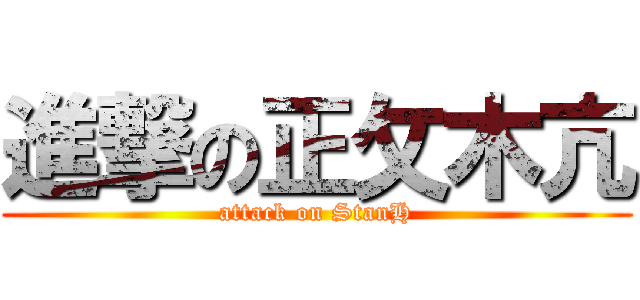 進撃の正攵木亢 (attack on StanH)