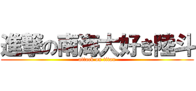 進撃の南海大好き陸斗 (attack on titan)