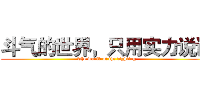 斗气的世界，只用实力说话 (The world of the fighting)