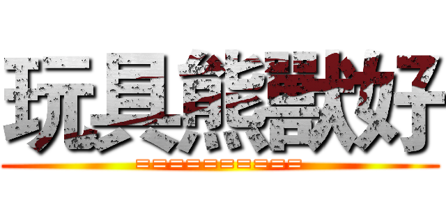 玩具熊獸好 (==========)