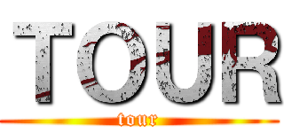 ＴＯＵＲ (tour)